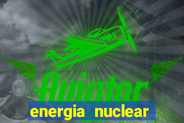 energia nuclear vantagens e desvantagens